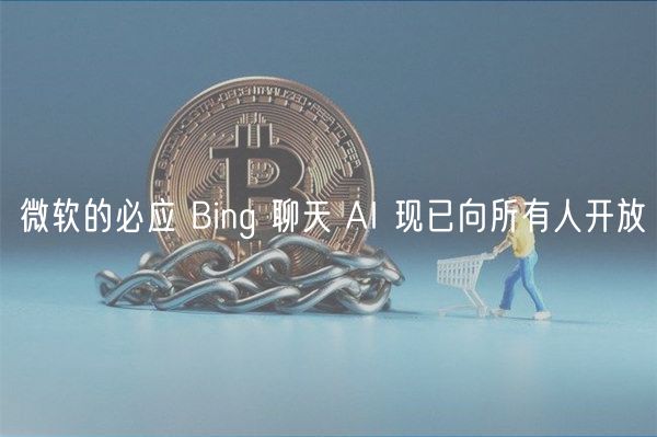 微软的必应 Bing 聊天 AI 现已向所有人开放