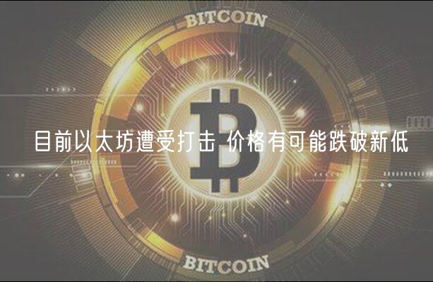 目前以太坊遭受打击 价格有可能跌破新低