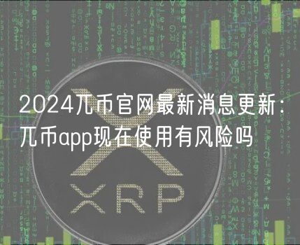 2024兀币官网最新消息更新：兀币app现在使用有风险吗