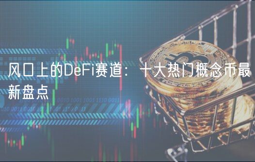 风口上的DFi赛道：十大热门概念币最新盘点