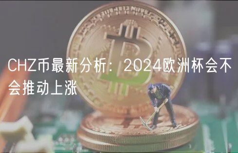 CHZ币最新分析：2024欧洲杯会不会推动上涨