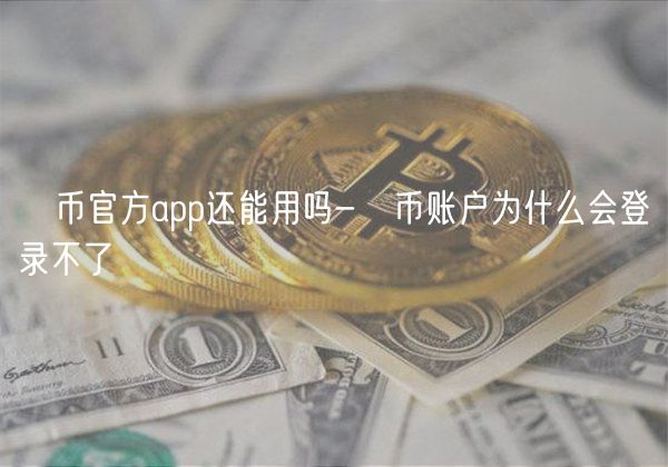 π币官方app还能用吗-π币账户为什么会登录不了