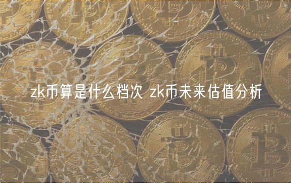 zk币算是什么档次 zk币未来估值分析