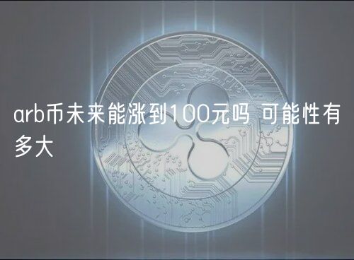 arb币未来能涨到100元吗 可能性有多大