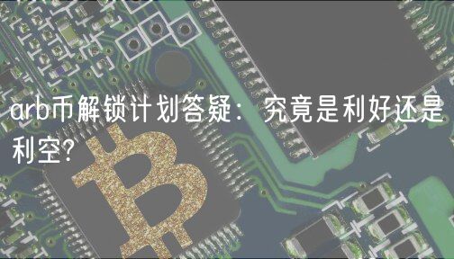 arb币解锁计划答疑：究竟是利好还是利空?