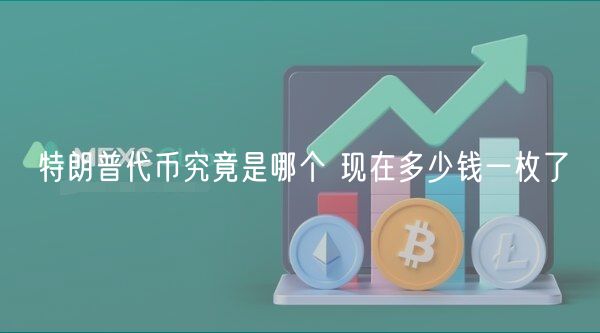 特朗普代币究竟是哪个 现在多少钱一枚了