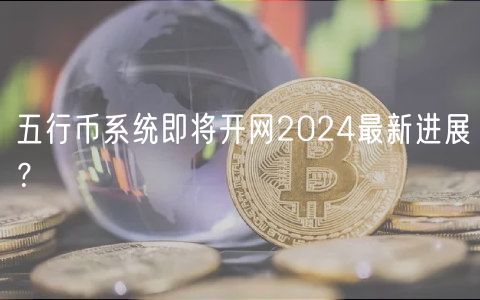 五行币系统即将开网2024最新进展？