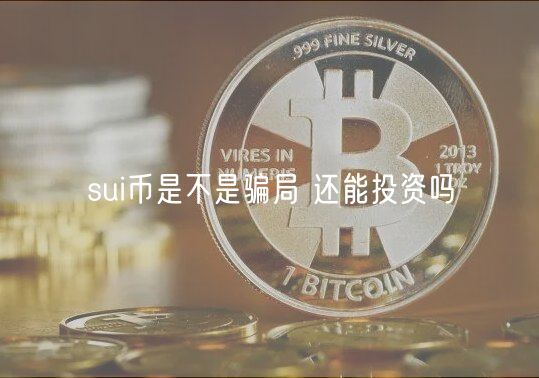 sui币是不是骗局 还能投资吗