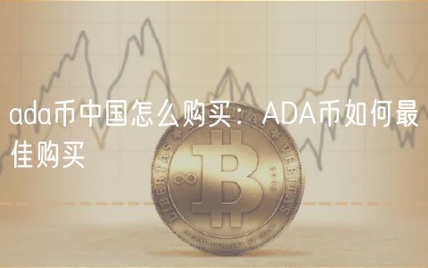 ada币中国怎么购买：ADA币如何最佳购买