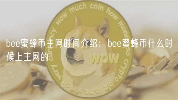 b蜜蜂币主网时间介绍：b蜜蜂币什么时候上主网的