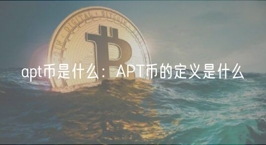 apt币是什么：APT币的定义是什么
