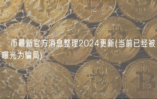 π币最新官方消息整理2024更新 _ 当前已经被曝光为骗局