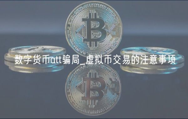 数字货币att骗局_虚拟币交易的注意事项