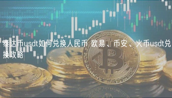 泰达币usdt如何兑换人民币 火必、币安、火币usdt提现攻略