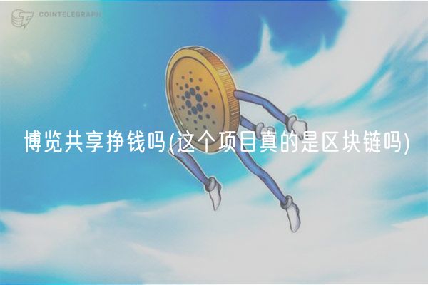博览共享挣钱吗 _ 这个项目真的是区块链吗
