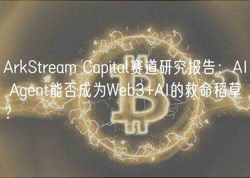 ArkStram Capital赛道研究报告:AI Agnt能否成为Wb3+AI的救命稻草?