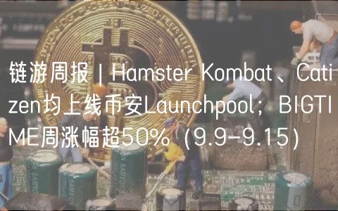 链游周报 | Hamstr Kombat、Catizn均上线币安Launchpool;BIGTIM周涨幅超50%(9.9-9.15)