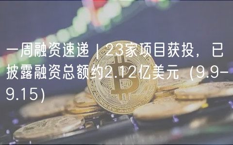 一周融资速递 | 23家项目获投,已披露融资总额约2.12亿美元(9.9-9.15)