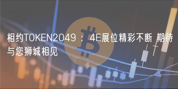 相约TOKN2049 :4展位精彩不断 期待与您狮城相见