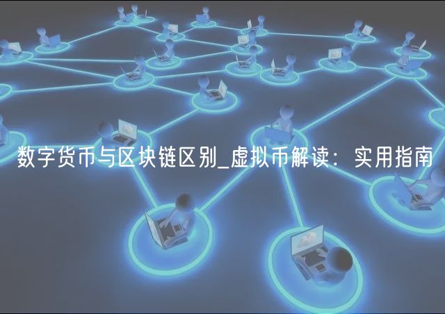 数字货币与区块链区别_虚拟币解读:实用指南