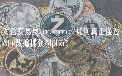 对话交易员Jackson:如何真正通过AI+数据捕获Alpha?