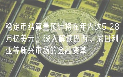 稳定币结算量预计将在年内达5.28万亿美元,深入解读巴西、尼日利亚等新兴市场的金融变革